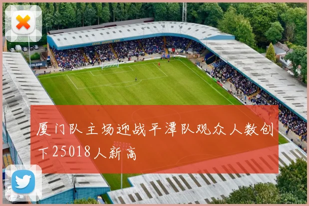 厦门队主场迎战平潭队观众人数创下25018人新高