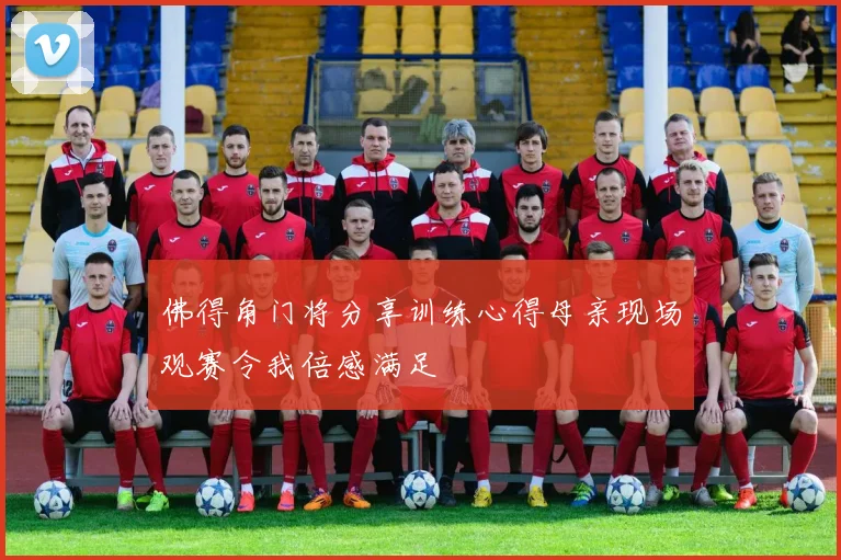 佛得角门将分享训练心得母亲现场观赛令我倍感满足