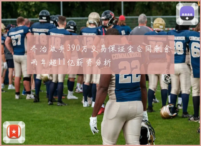 乔治放弃390万交易保证金合同剩余两年超11亿薪资分析