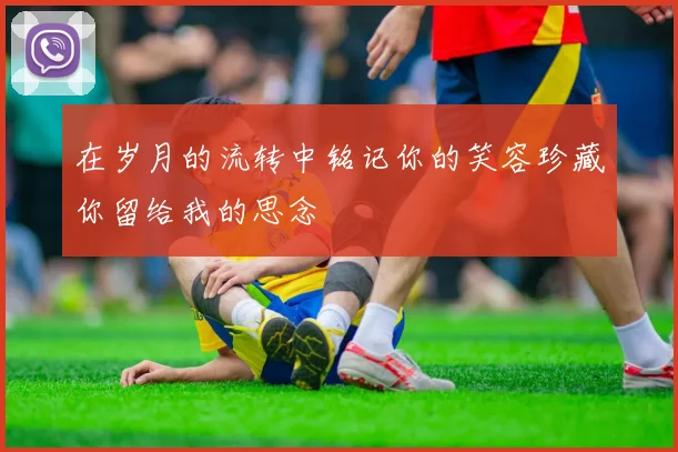 在岁月的流转中铭记你的笑容珍藏你留给我的思念