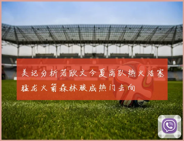 美记分析若欧文今夏离队热火活塞猛龙火箭森林狼成热门去向