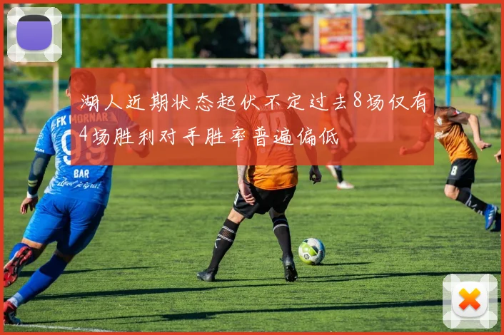 湖人近期状态起伏不定过去8场仅有4场胜利对手胜率普遍偏低