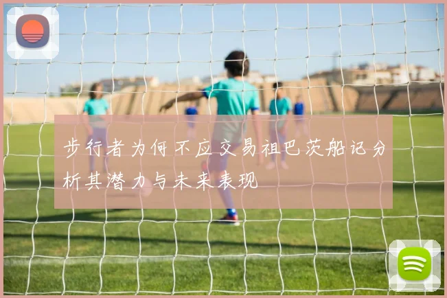 步行者为何不应交易祖巴茨船记分析其潜力与未来表现
