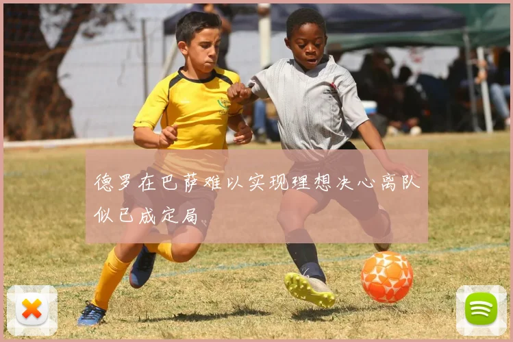 德罗在巴萨难以实现理想决心离队似已成定局