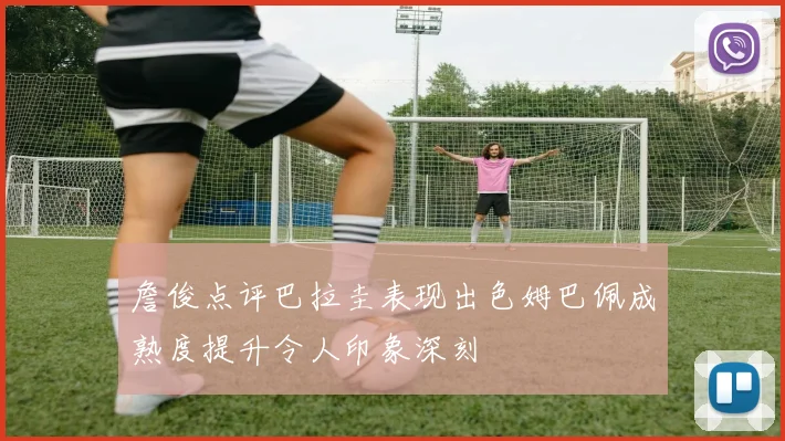 詹俊点评巴拉圭表现出色姆巴佩成熟度提升令人印象深刻