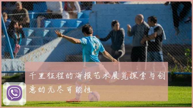 千里征程的海报艺术展览探索与创意的无尽可能性