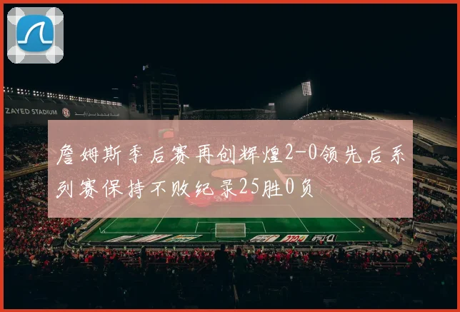 詹姆斯季后赛再创辉煌2-0领先后系列赛保持不败纪录25胜0负