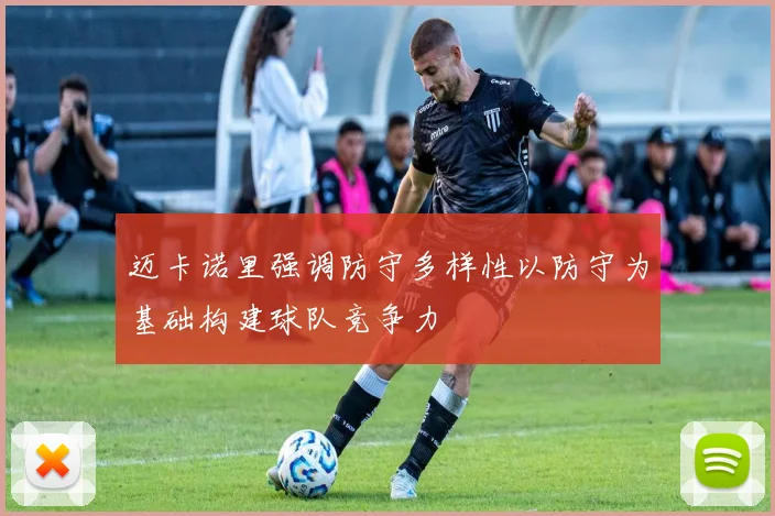 迈卡诺里强调防守多样性以防守为基础构建球队竞争力