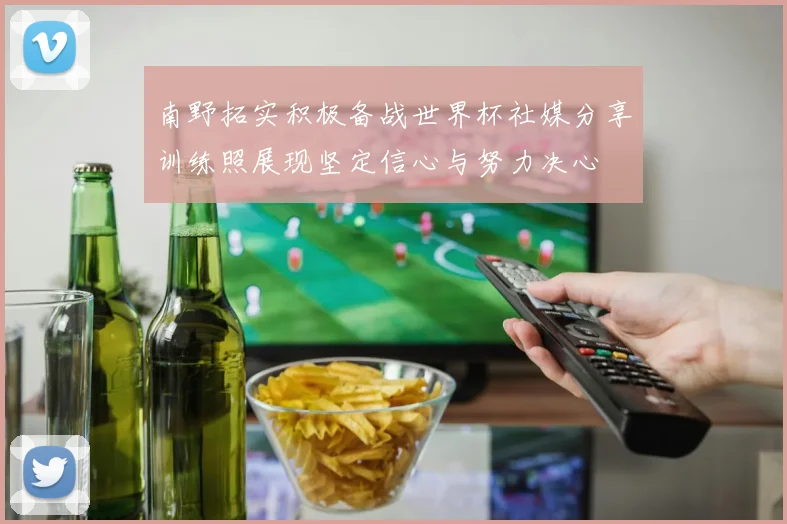 南野拓实积极备战世界杯社媒分享训练照展现坚定信心与努力决心