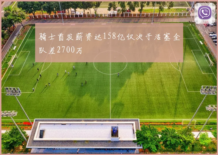 骑士首发薪资达158亿仅次于活塞全队差2700万
