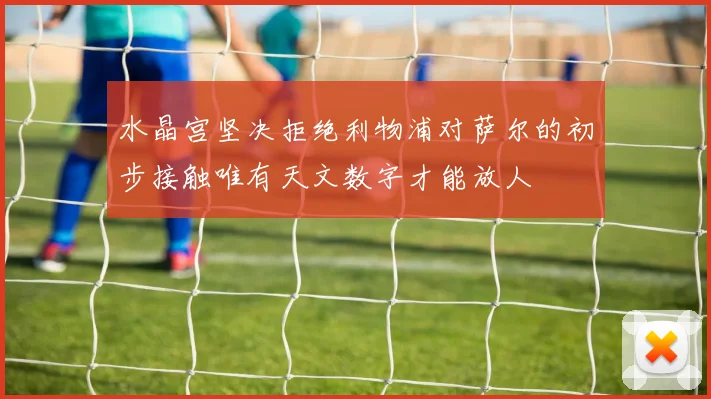 水晶宫坚决拒绝利物浦对萨尔的初步接触唯有天文数字才能放人